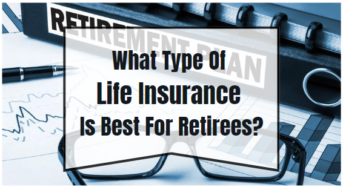 What Type Of Life Insurance Is Best For Retirees?